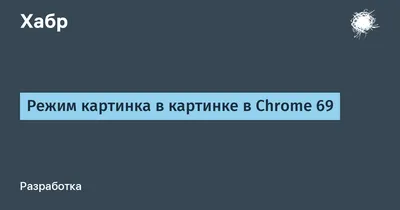 Как использовать режим «Картинка в картинке» в Chrome - Лайфхакер