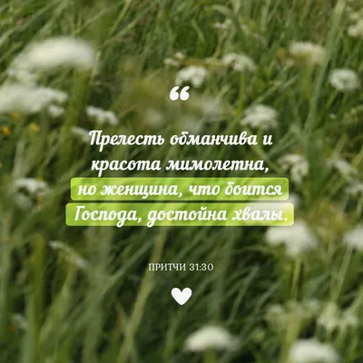 Притчи Соломона 31:30-31 Миловидность обманчива, и красота суетна; но жена,  боящаяся Господа, достойна хвалы. Дайте ей от плода рук ее, и да прославят  ее у ворот дела́ ее! | Синодальный перевод (SYNO) |