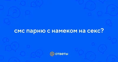 Намек на секс: 115 способов намекнуть на секс девушке или парню