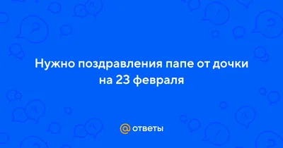 Ответы Mail.ru: Нужно поздравления папе от дочки на 23 февраля