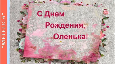 С Днем Рождения,Оленька! Новое,нежное и веселое поздравление с днем рождения  для Ольги. | С днем рождения, Рождение, Пожелания ко дню рождения