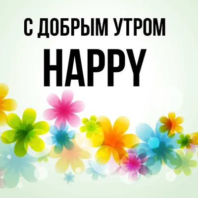 Открытка с именем Happy С добрым утром. Открытки на каждый день с именами и  пожеланиями.