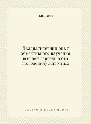 Двадцатилетний опыт объективного изучения высшей деятельности (поведения)  животных | И.П. Павлов - купить с доставкой по выгодным ценам в  интернет-магазине OZON (148409810)