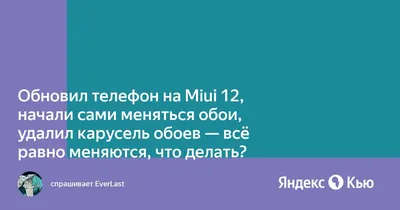 Обновил телефон на Miui 12, начали сами меняться обои, удалил карусель обоев  - всё равно меняются, что делать?» — Яндекс Кью