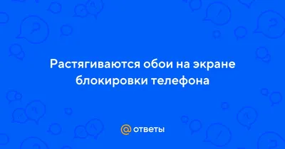 Ответы Mail.ru: Растягиваются обои на экране блокировки телефона