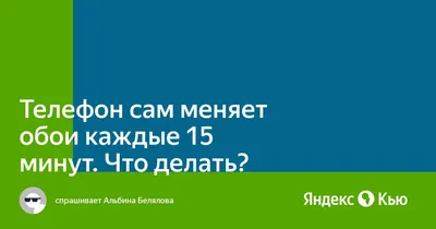 Телефон сам меняет обои каждые 15 минут. Что делать?» — Яндекс Кью