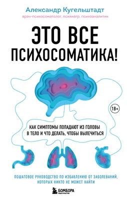 Это все психосоматика! Как симптомы попадают из головы в тело и что делать,  чтобы вылечиться, Александр Кугельштадт – скачать книгу fb2, epub, pdf на  ЛитРес