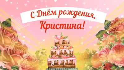 Красивые открытки и картинки С Днём Рождения, Кристина с пожеланиями