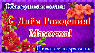 ДЕНЬ РОЖДЕНИЯ - Мамочка, с днем рождения!