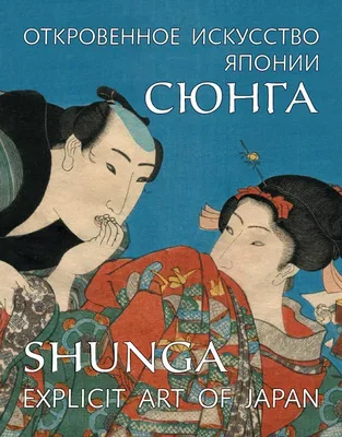 Сюнга. Откровенное искусство Японии / Shunga. Explicit art of Japan» - ВСЕ  СВОБОДНЫ