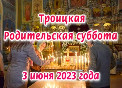 Троицкая родительская суббота 2023: какого числа